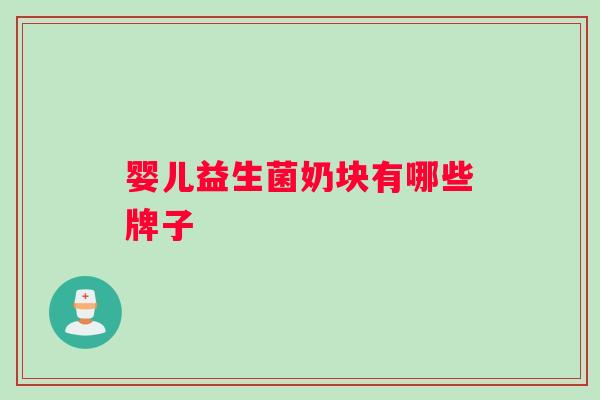 婴儿益生菌奶块有哪些牌子