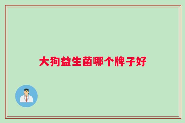 大狗益生菌哪个牌子好