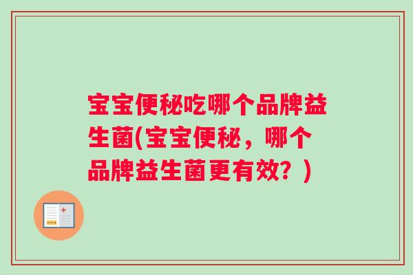 宝宝便秘吃哪个品牌益生菌(宝宝便秘，哪个品牌益生菌更有效？)