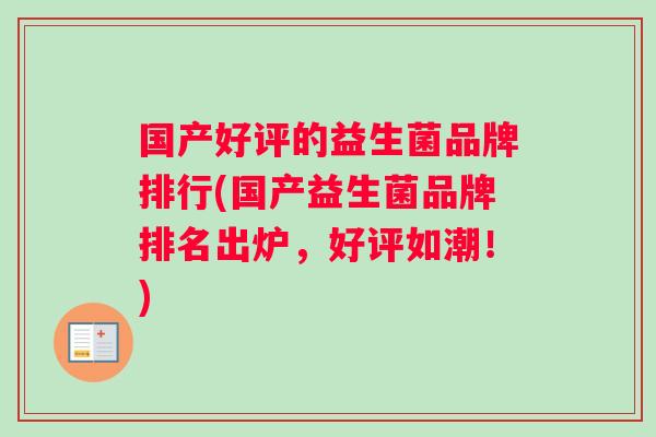 国产好评的益生菌品牌排行(国产益生菌品牌排名出炉，好评如潮！)