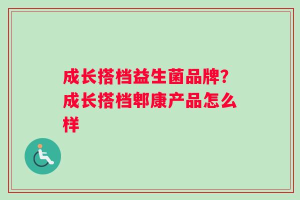 成长搭档益生菌品牌？成长搭档郫康产品怎么样