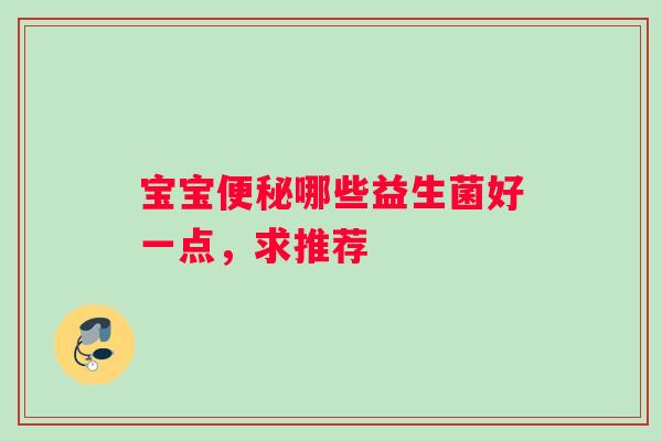 宝宝便秘哪些益生菌好一点，求推荐