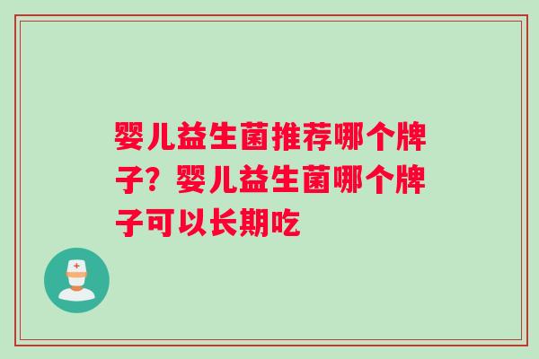 婴儿益生菌推荐哪个牌子？婴儿益生菌哪个牌子可以长期吃
