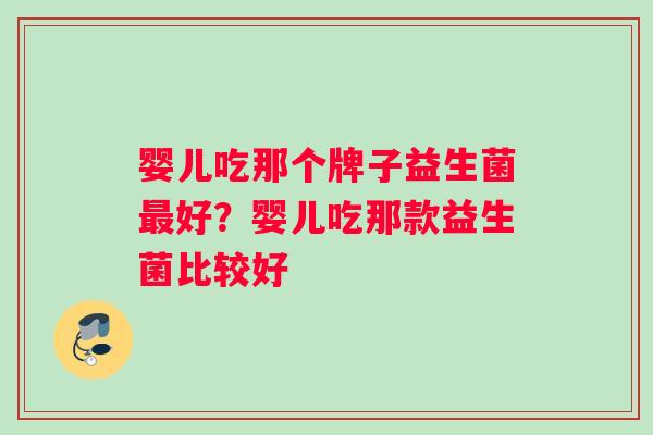 婴儿吃那个牌子益生菌最好？婴儿吃那款益生菌比较好