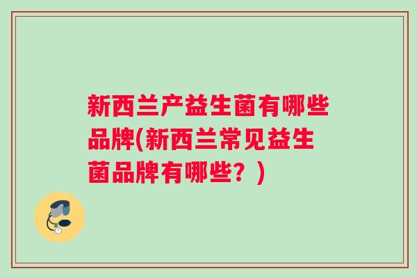 新西兰产益生菌有哪些品牌(新西兰常见益生菌品牌有哪些？)