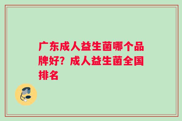 广东成人益生菌哪个品牌好？成人益生菌全国排名