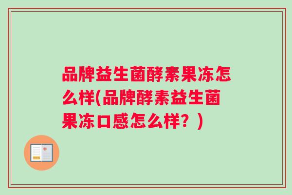 品牌益生菌酵素果冻怎么样(品牌酵素益生菌果冻口感怎么样？)