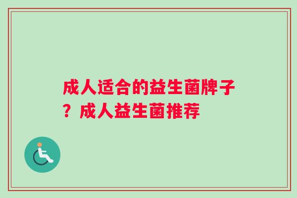成人适合的益生菌牌子？成人益生菌推荐