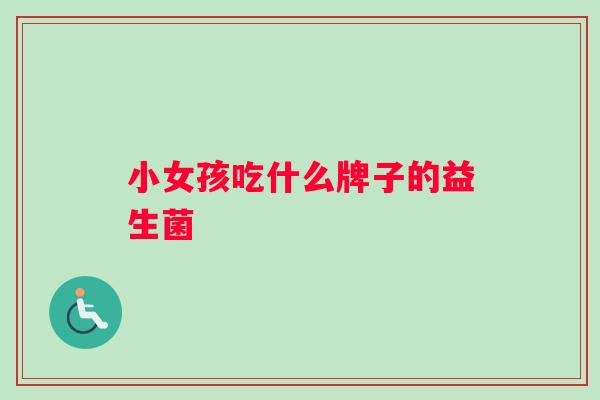 小女孩吃什么牌子的益生菌