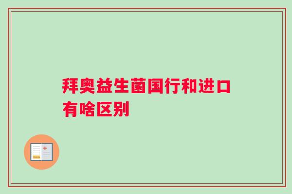 拜奥益生菌国行和进口有啥区别
