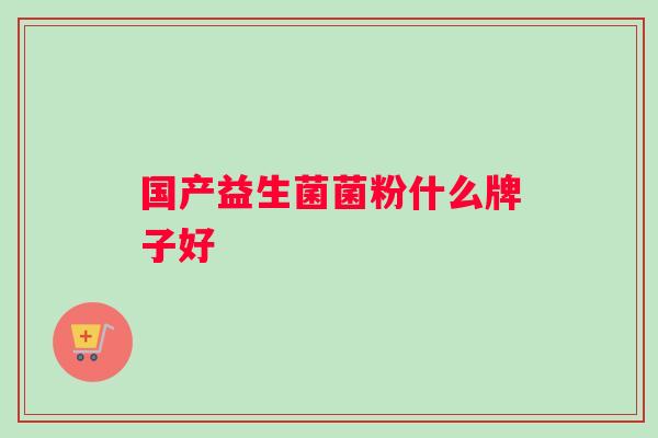 国产益生菌菌粉什么牌子好