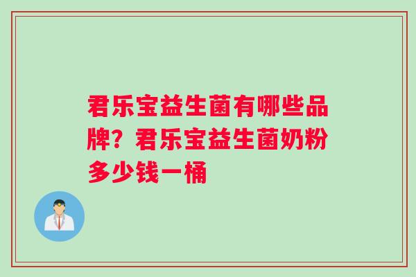 君乐宝益生菌有哪些品牌？君乐宝益生菌奶粉多少钱一桶