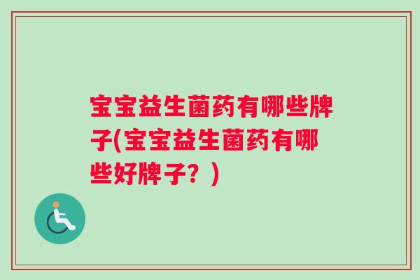 宝宝益生菌药有哪些牌子(宝宝益生菌药有哪些好牌子？)