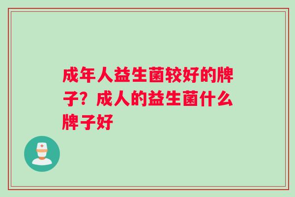 成年人益生菌较好的牌子？成人的益生菌什么牌子好