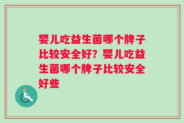 婴儿吃益生菌哪个牌子比较安全好？婴儿吃益生菌哪个牌子比较安全好些