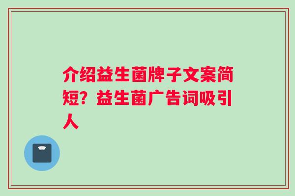 介绍益生菌牌子文案简短？益生菌广告词吸引人