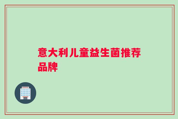 意大利儿童益生菌推荐品牌