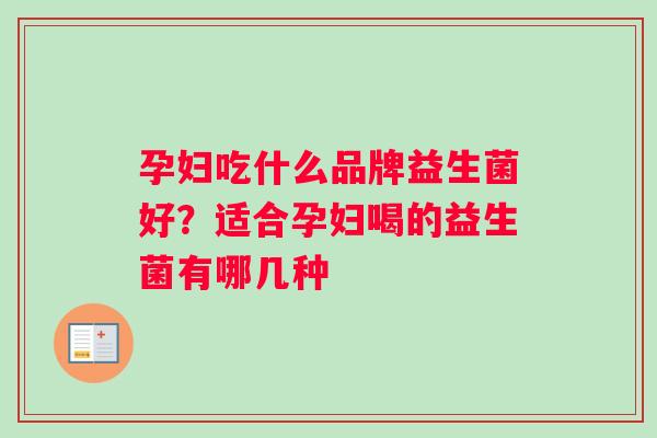 孕妇吃什么品牌益生菌好？适合孕妇喝的益生菌有哪几种