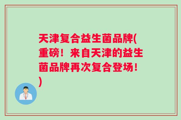 天津复合益生菌品牌(重磅！来自天津的益生菌品牌再次复合登场！)