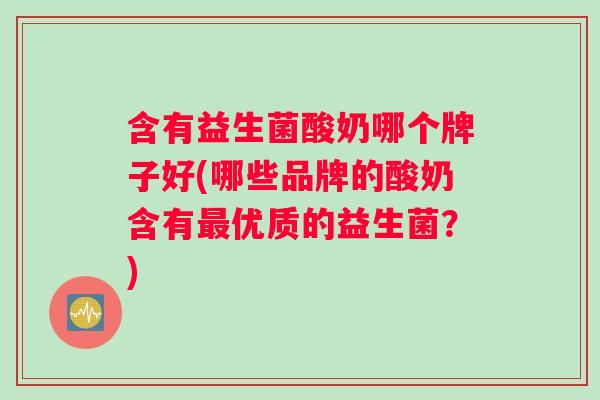 含有益生菌酸奶哪个牌子好(哪些品牌的酸奶含有最优质的益生菌？)
