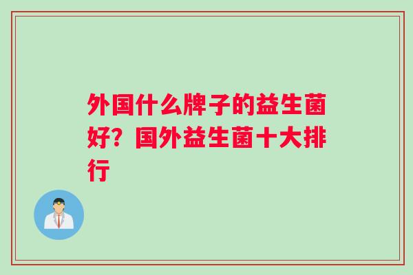 外国什么牌子的益生菌好？国外益生菌十大排行