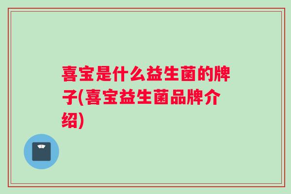喜宝是什么益生菌的牌子(喜宝益生菌品牌介绍)