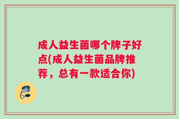 成人益生菌哪个牌子好点(成人益生菌品牌推荐，总有一款适合你)