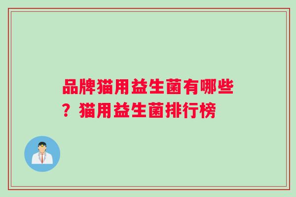 品牌猫用益生菌有哪些？猫用益生菌排行榜