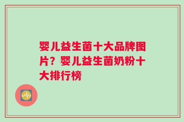 婴儿益生菌十大品牌图片？婴儿益生菌奶粉十大排行榜