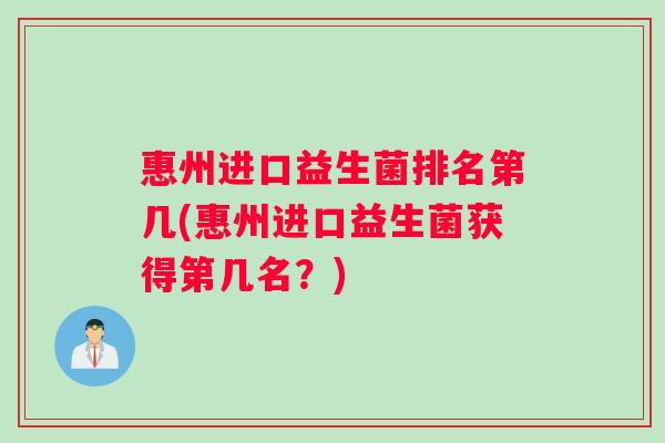 惠州进口益生菌排名第几(惠州进口益生菌获得第几名？)