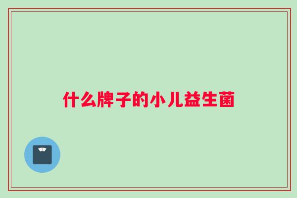 什么牌子的小儿益生菌