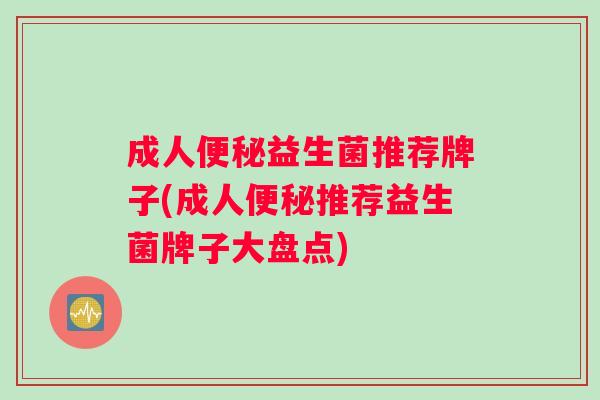 成人便秘益生菌推荐牌子(成人便秘推荐益生菌牌子大盘点)