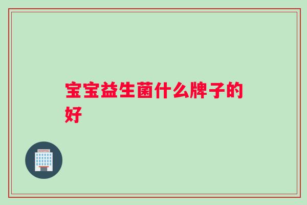 宝宝益生菌什么牌子的好