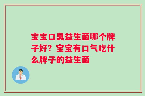 宝宝口臭益生菌哪个牌子好？宝宝有口气吃什么牌子的益生菌