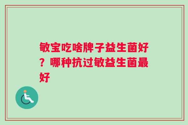 敏宝吃啥牌子益生菌好？哪种抗过敏益生菌最好