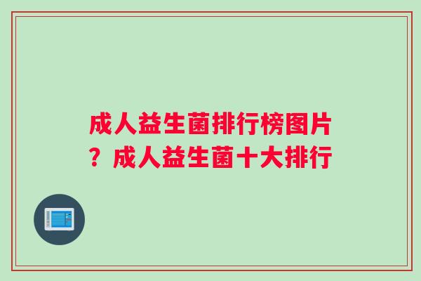 成人益生菌排行榜图片？成人益生菌十大排行