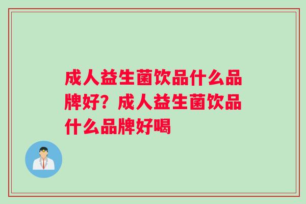 成人益生菌饮品什么品牌好？成人益生菌饮品什么品牌好喝