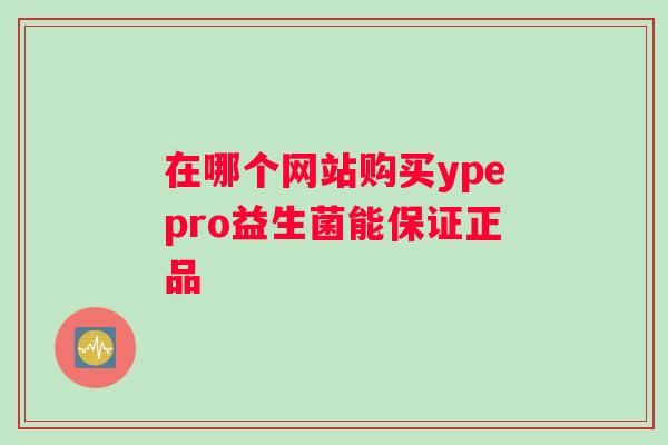 在哪个网站购买ypepro益生菌能保证正品