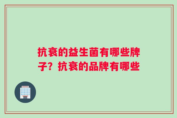 抗衰的益生菌有哪些牌子？抗衰的品牌有哪些