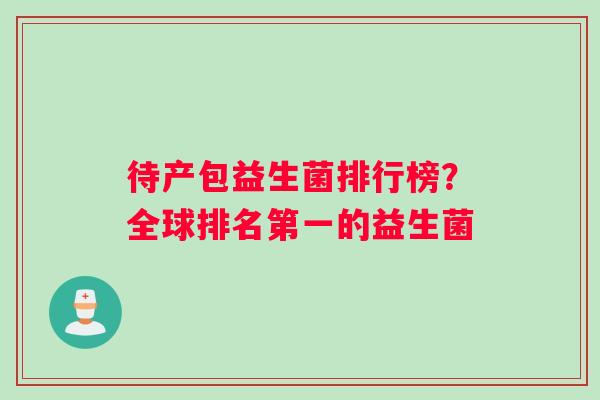 待产包益生菌排行榜？全球排名第一的益生菌