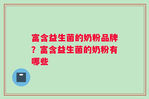 富含益生菌的奶粉品牌？富含益生菌的奶粉有哪些