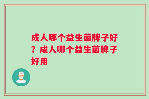 成人哪个益生菌牌子好？成人哪个益生菌牌子好用
