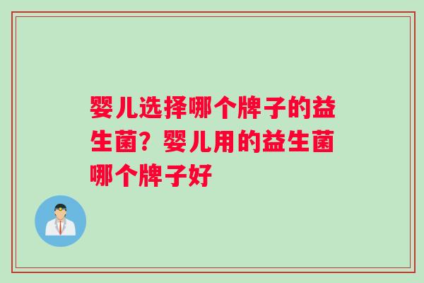 婴儿选择哪个牌子的益生菌？婴儿用的益生菌哪个牌子好