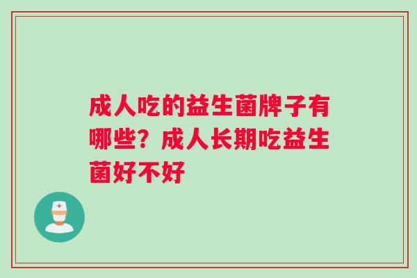 成人吃的益生菌牌子有哪些？成人长期吃益生菌好不好