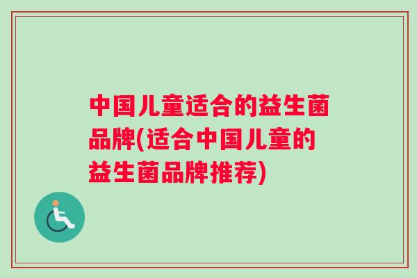 中国儿童适合的益生菌品牌(适合中国儿童的益生菌品牌推荐)
