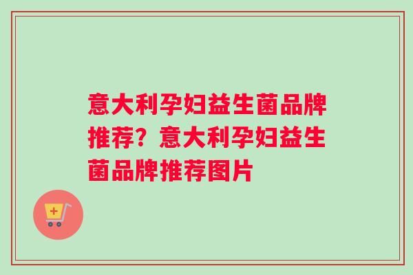 意大利孕妇益生菌品牌推荐？意大利孕妇益生菌品牌推荐图片