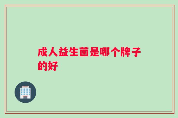 成人益生菌是哪个牌子的好