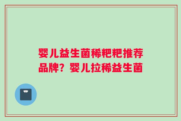 婴儿益生菌稀粑粑推荐品牌？婴儿拉稀益生菌