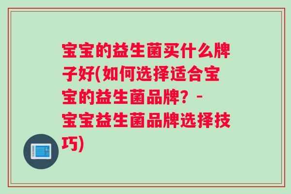 宝宝的益生菌买什么牌子好(如何选择适合宝宝的益生菌品牌？- 宝宝益生菌品牌选择技巧)