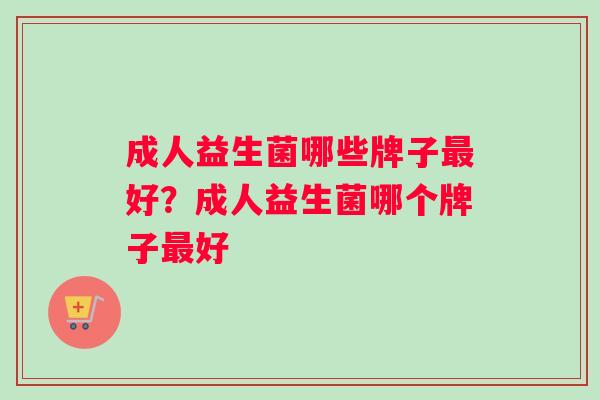 成人益生菌哪些牌子最好？成人益生菌哪个牌子最好
